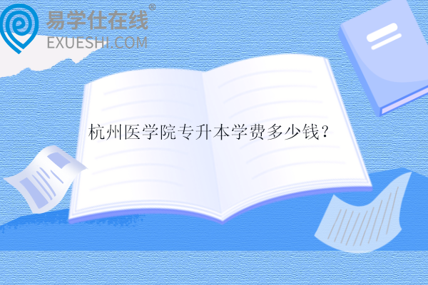 杭州医学院专升本学费多少钱？