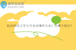 杭州师范大学专升本有哪些专业？在哪个校区？