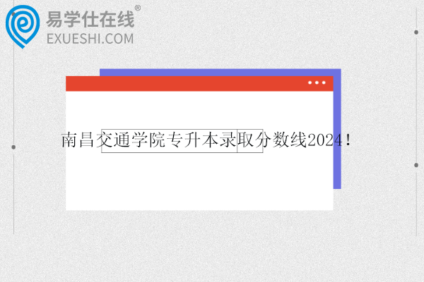 南昌交通学院专升本录取分数线2024！