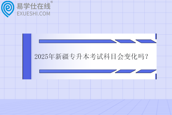 2025年新疆专升本考试科目会变化吗？