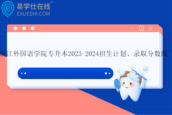 浙江外国语学院专升本2023-2024招生计划、录取分数线~