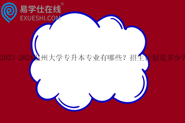 温州大学专升本专业有哪些？招生计划是多少？