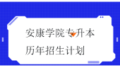 安康学院专升本历年招生计划汇总！