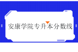 安康学院专升本分数线近三年汇总