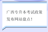 广西专升本考试政策发布网站盘点