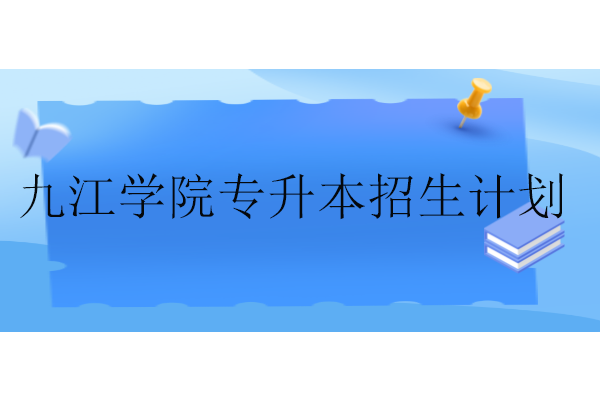 九江学院专升本2022-2024招生计划汇总！