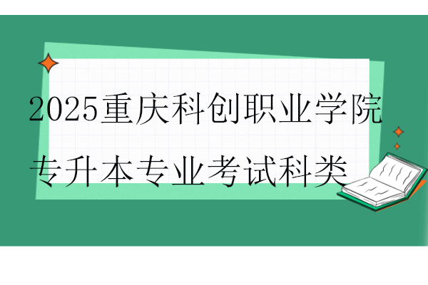 2025重庆科创职业学院专升本专业考试科类