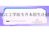 皖江工学院专升本2023-2024招生计划~
