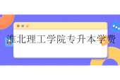 2024淮北理工学院专升本学费一年多少钱？专业有哪些？