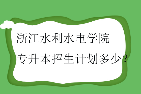 浙江水利水电学院专升本2023-2024招生计划多少？