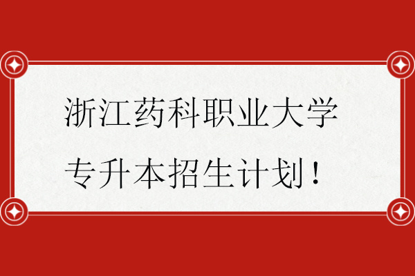 浙江药科职业大学专升本招生计划！