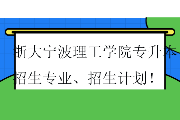 浙大宁波理工学院专升本招生专业、招生计划！
