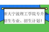 2023-2024浙大宁波理工学院专升本招生专业、招生计划！
