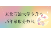 东北石油大学专升本历年录取分数线盘点！
