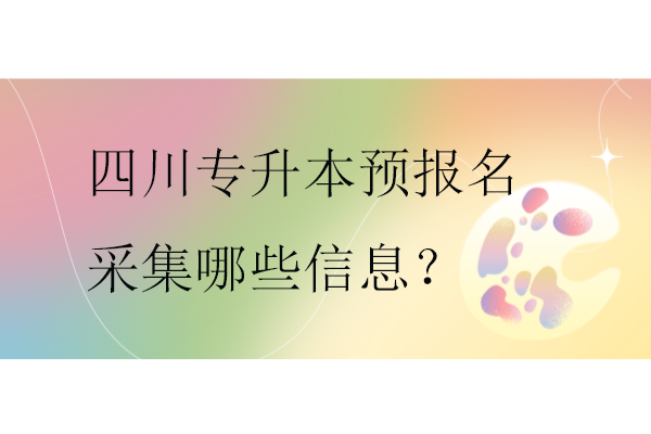 四川专升本预报名采集哪些信息？