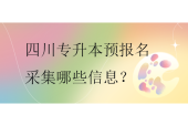 四川专升本预报名采集哪些信息？