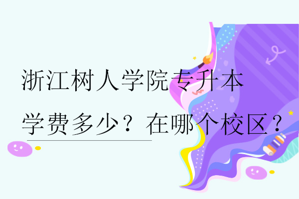 浙江树人学院专升本学费多少？在哪个校区？