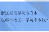 浙江万里学院专升本在哪个校区？学费多少钱？