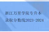 浙江万里学院专升本录取分数线2023-2024