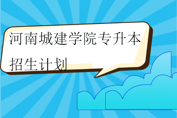 河南城建学院专升本招生计划2023-2024年！