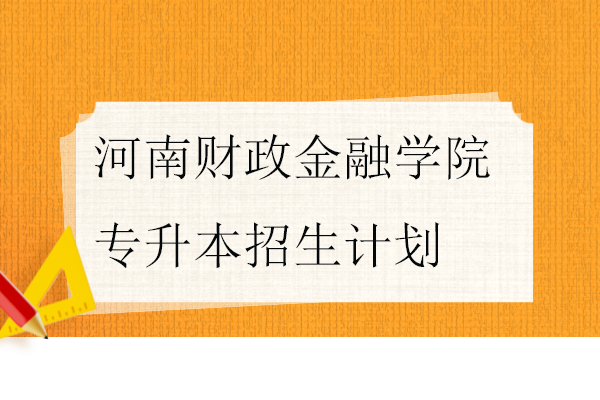 河南财政金融学院专升本招生计划