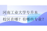 河南工业大学专升本校区在哪？有哪些专业？