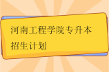 河南工程学院专升本招生计划2023-2024年