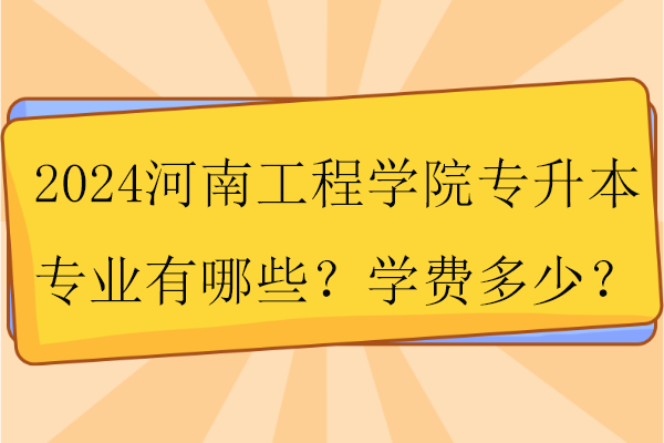 2024河南工程学院专升本专业有哪些？学费多少？