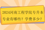 2024河南工程学院专升本专业有哪些？学费多少？