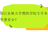 浙江农林大学暨阳学院专升本学费多少？