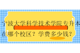 宁波大学科学技术学院专升本在哪个校区？学费多少钱？