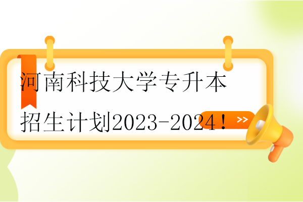 河南科技大学专升本招生计划2023-2024！