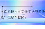 河南科技大学专升本学费多少钱？在哪个校区？