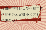 杭州电子科技大学信息工程学院专升本在哪个校区？学费多少？