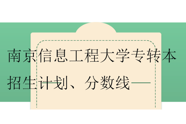 2023-2024南京信息工程大学专转本招生计划、分数线