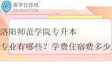 洛阳师范学院专升本专业有哪些？学费住宿费多少？