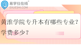 黄淮学院专升本有哪些专业？学费多少？