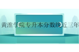 黄淮学院专升本分数线近三年汇总