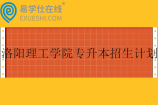 洛阳理工学院专升本招生计划、分数线2023-2024