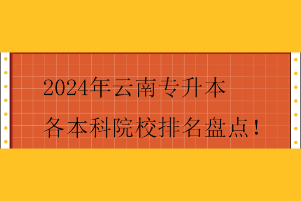 2024年云南专升本各本科院校排名盘点！