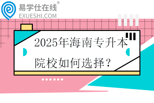 2025年海南专升本院校如何选择？