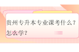 贵州专升本专业课考什么？怎么学？