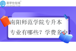 南阳师范学院专升本专业有哪些？学费多少？