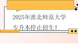 注意~2025年淮北师范大学专升本停止招生