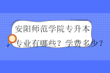 安阳师范学院专升本专业有哪些？学费多少？