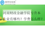 河南财政金融学院专升本专业有哪些？学费怎么样？