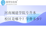 河南城建学院专升本校区是哪个？学费多少？