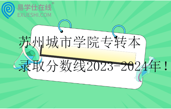 苏州城市学院专转本录取分数线2023-2024年！