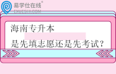 海南专升本是先填志愿还是先考试？