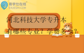 河北科技大学专升本有哪些专业？学费多少？